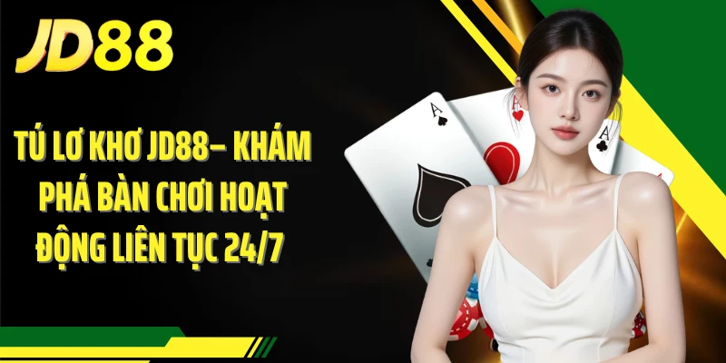 Tú Lơ Khơ JD88 – Khám Phá Bàn Chơi Hoạt Động Liên Tục 24/7 